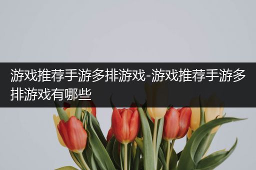 游戏推荐手游多排游戏-游戏推荐手游多排游戏有哪些