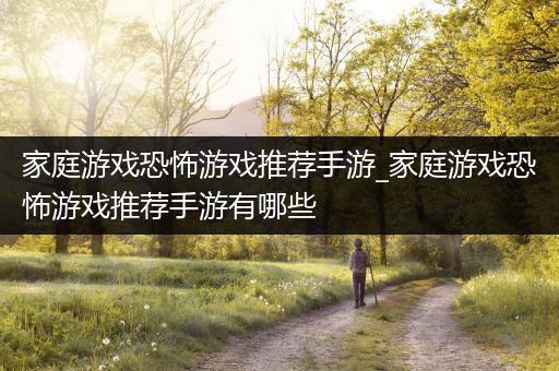 家庭游戏恐怖游戏推荐手游_家庭游戏恐怖游戏推荐手游有哪些