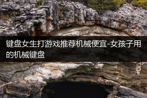 键盘女生打游戏推荐机械便宜-女孩子用的机械键盘