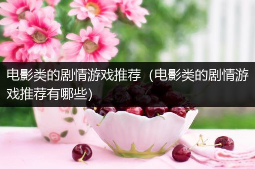 电影类的剧情游戏推荐（电影类的剧情游戏推荐有哪些）