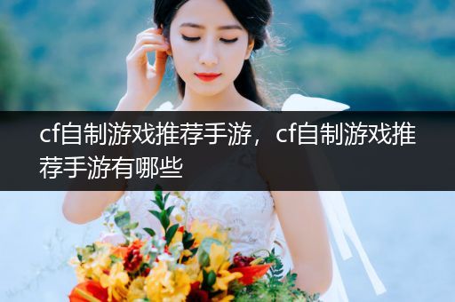 cf自制游戏推荐手游，cf自制游戏推荐手游有哪些