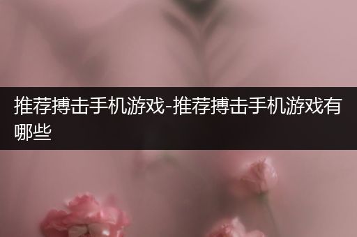 推荐搏击手机游戏-推荐搏击手机游戏有哪些