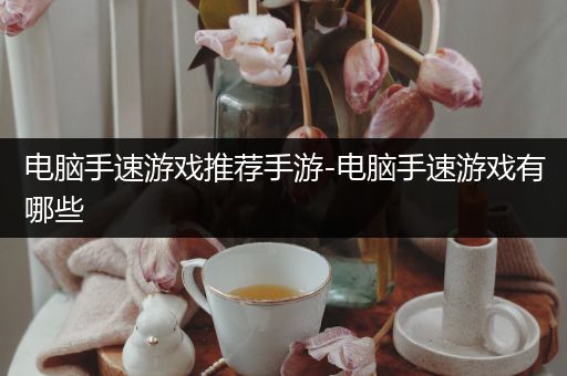 电脑手速游戏推荐手游-电脑手速游戏有哪些