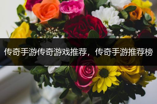 传奇手游传奇游戏推荐，传奇手游推荐榜