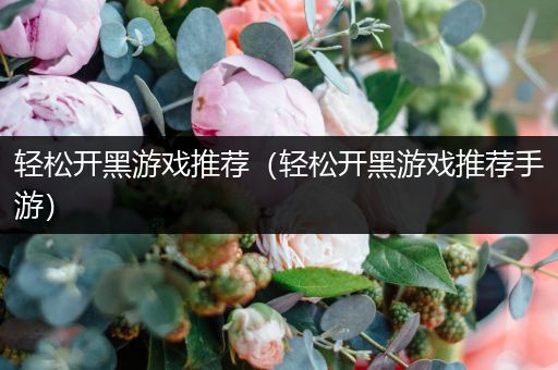 轻松开黑游戏推荐（轻松开黑游戏推荐手游）