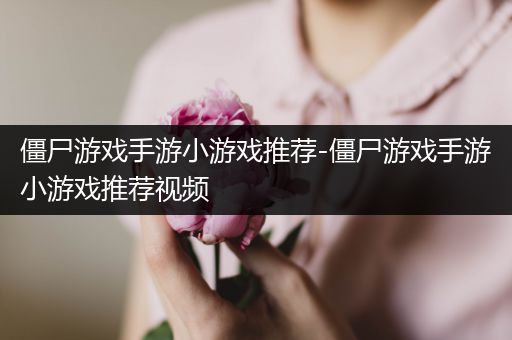 僵尸游戏手游小游戏推荐-僵尸游戏手游小游戏推荐视频