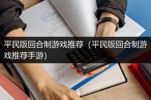 平民版回合制游戏推荐（平民版回合制游戏推荐手游）