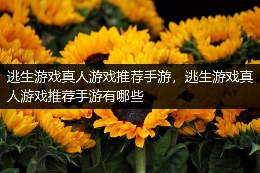 逃生游戏真人游戏推荐手游，逃生游戏真人游戏推荐手游有哪些