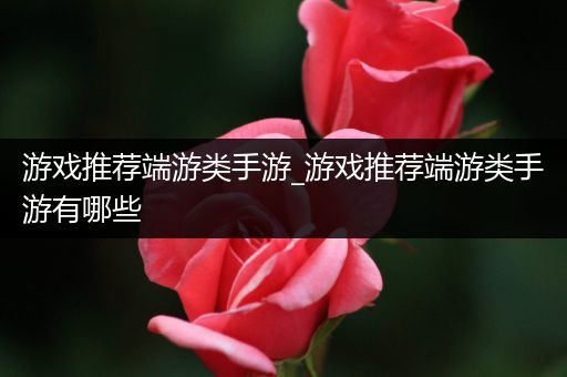 游戏推荐端游类手游_游戏推荐端游类手游有哪些