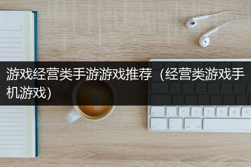 游戏经营类手游游戏推荐（经营类游戏手机游戏）