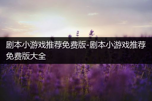 剧本小游戏推荐免费版-剧本小游戏推荐免费版大全