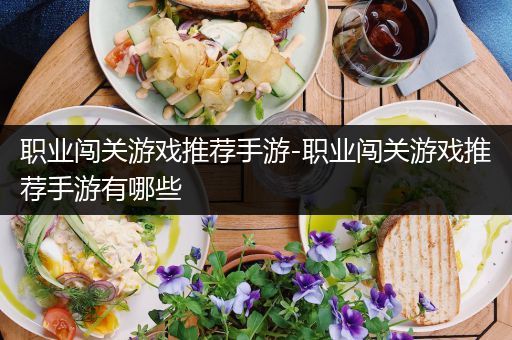 职业闯关游戏推荐手游-职业闯关游戏推荐手游有哪些