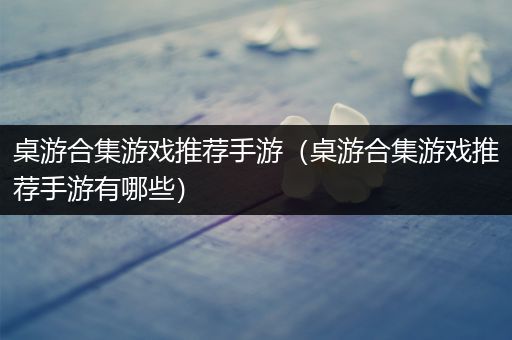 桌游合集游戏推荐手游（桌游合集游戏推荐手游有哪些）