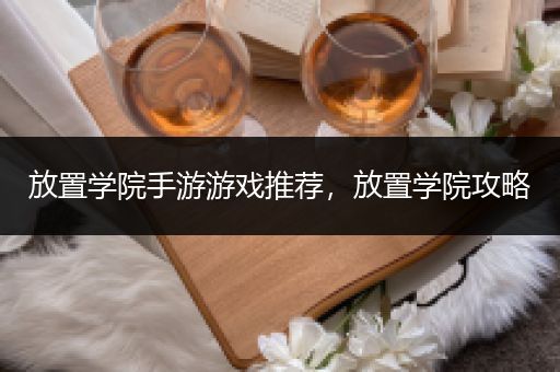 放置学院手游游戏推荐，放置学院攻略