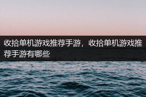 收拾单机游戏推荐手游，收拾单机游戏推荐手游有哪些