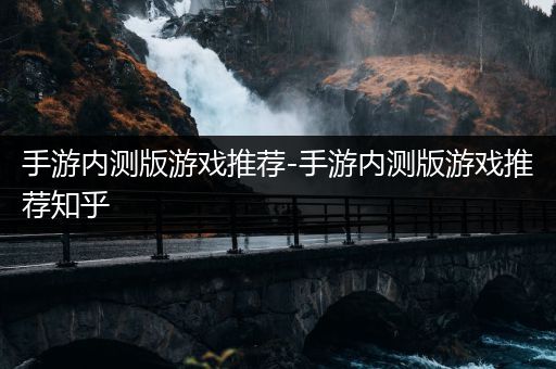 手游内测版游戏推荐-手游内测版游戏推荐知乎