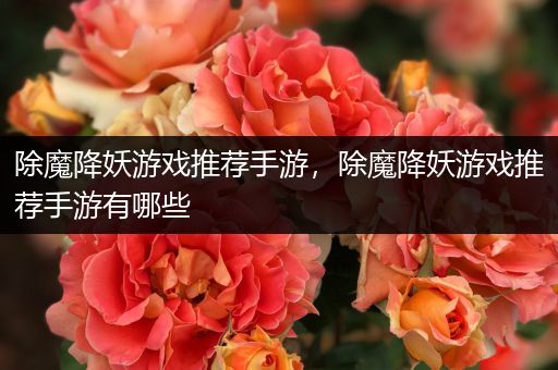 除魔降妖游戏推荐手游，除魔降妖游戏推荐手游有哪些