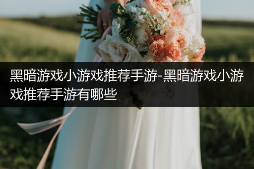 黑暗游戏小游戏推荐手游-黑暗游戏小游戏推荐手游有哪些