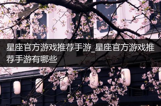 星座官方游戏推荐手游_星座官方游戏推荐手游有哪些
