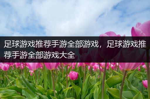 足球游戏推荐手游全部游戏，足球游戏推荐手游全部游戏大全