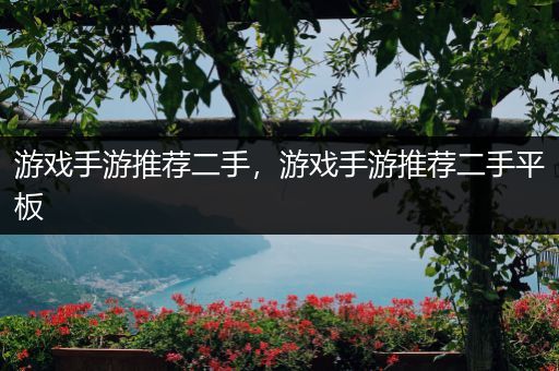 游戏手游推荐二手，游戏手游推荐二手平板