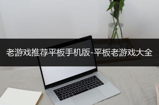 老游戏推荐平板手机版-平板老游戏大全