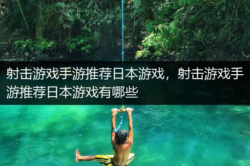 射击游戏手游推荐日本游戏，射击游戏手游推荐日本游戏有哪些