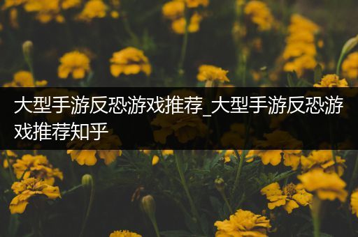 大型手游反恐游戏推荐_大型手游反恐游戏推荐知乎