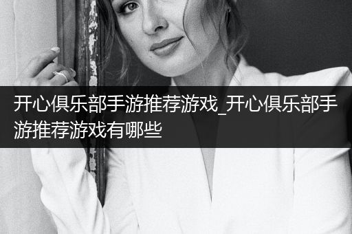 开心俱乐部手游推荐游戏_开心俱乐部手游推荐游戏有哪些