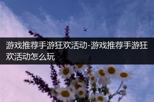 游戏推荐手游狂欢活动-游戏推荐手游狂欢活动怎么玩