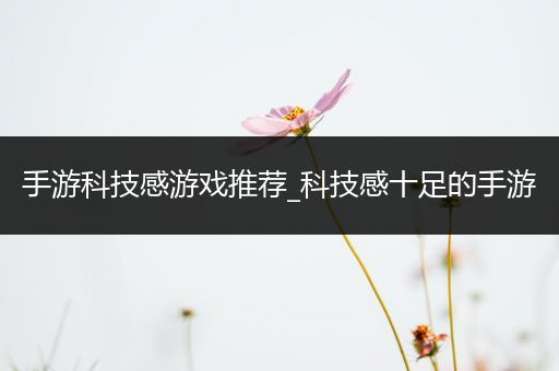 手游科技感游戏推荐_科技感十足的手游