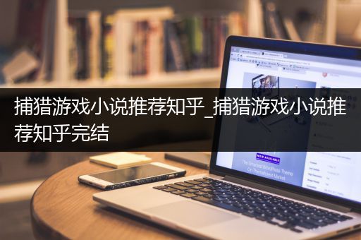捕猎游戏小说推荐知乎_捕猎游戏小说推荐知乎完结