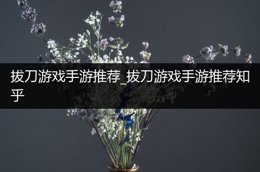 拔刀游戏手游推荐_拔刀游戏手游推荐知乎
