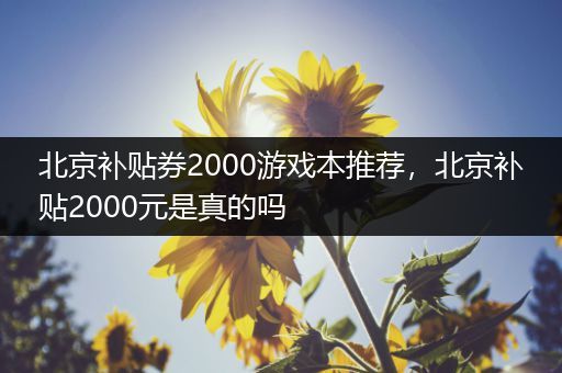 北京补贴券2000游戏本推荐，北京补贴2000元是真的吗