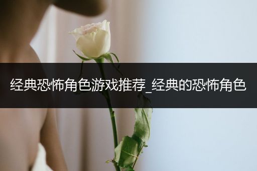 经典恐怖角色游戏推荐_经典的恐怖角色