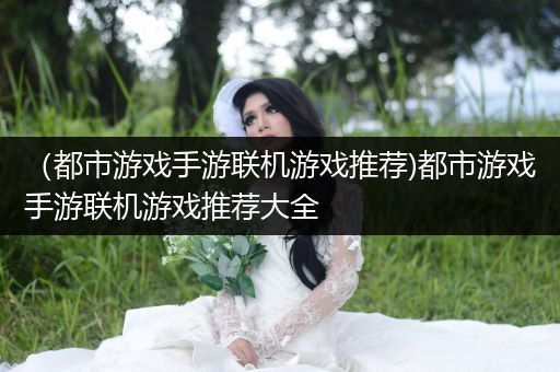 （都市游戏手游联机游戏推荐)都市游戏手游联机游戏推荐大全