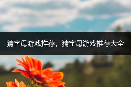 猜字母游戏推荐，猜字母游戏推荐大全