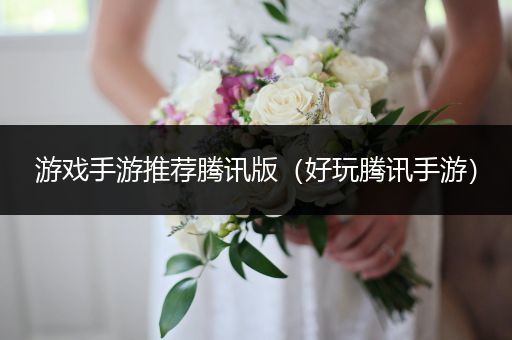 游戏手游推荐腾讯版（好玩腾讯手游）