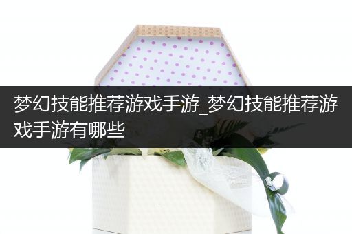 梦幻技能推荐游戏手游_梦幻技能推荐游戏手游有哪些
