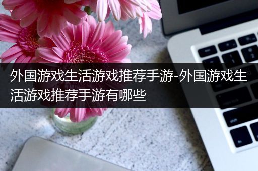 外国游戏生活游戏推荐手游-外国游戏生活游戏推荐手游有哪些
