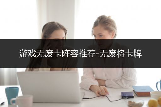游戏无废卡阵容推荐-无废将卡牌