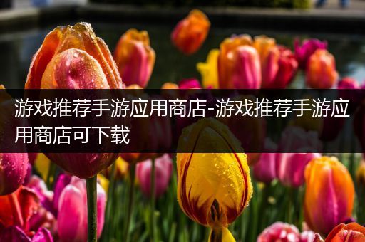 游戏推荐手游应用商店-游戏推荐手游应用商店可下载