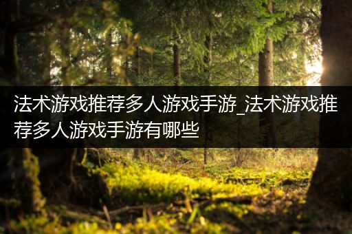 法术游戏推荐多人游戏手游_法术游戏推荐多人游戏手游有哪些
