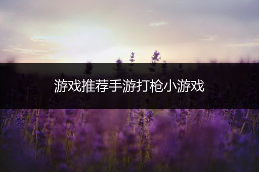 游戏推荐手游打枪小游戏