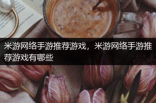 米游网络手游推荐游戏，米游网络手游推荐游戏有哪些