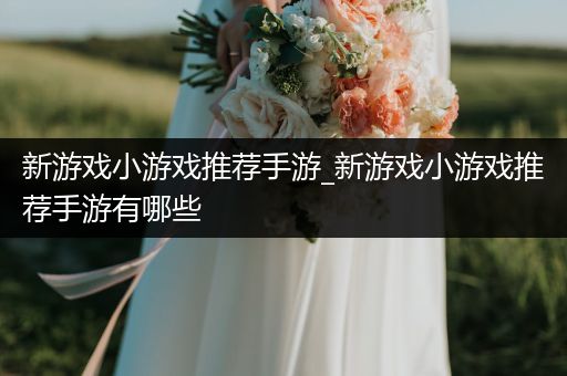 新游戏小游戏推荐手游_新游戏小游戏推荐手游有哪些