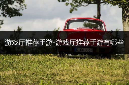 游戏厅推荐手游-游戏厅推荐手游有哪些