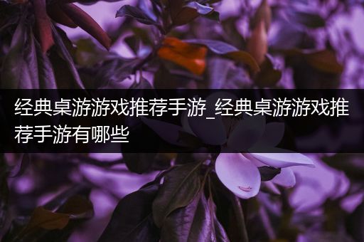 经典桌游游戏推荐手游_经典桌游游戏推荐手游有哪些