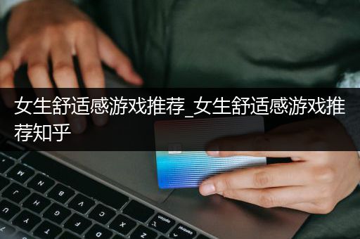 女生舒适感游戏推荐_女生舒适感游戏推荐知乎