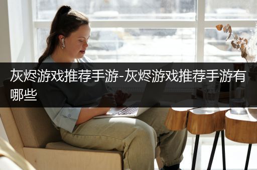 灰烬游戏推荐手游-灰烬游戏推荐手游有哪些